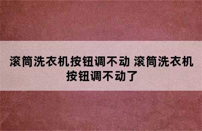 滚筒洗衣机按钮调不动 滚筒洗衣机按钮调不动了